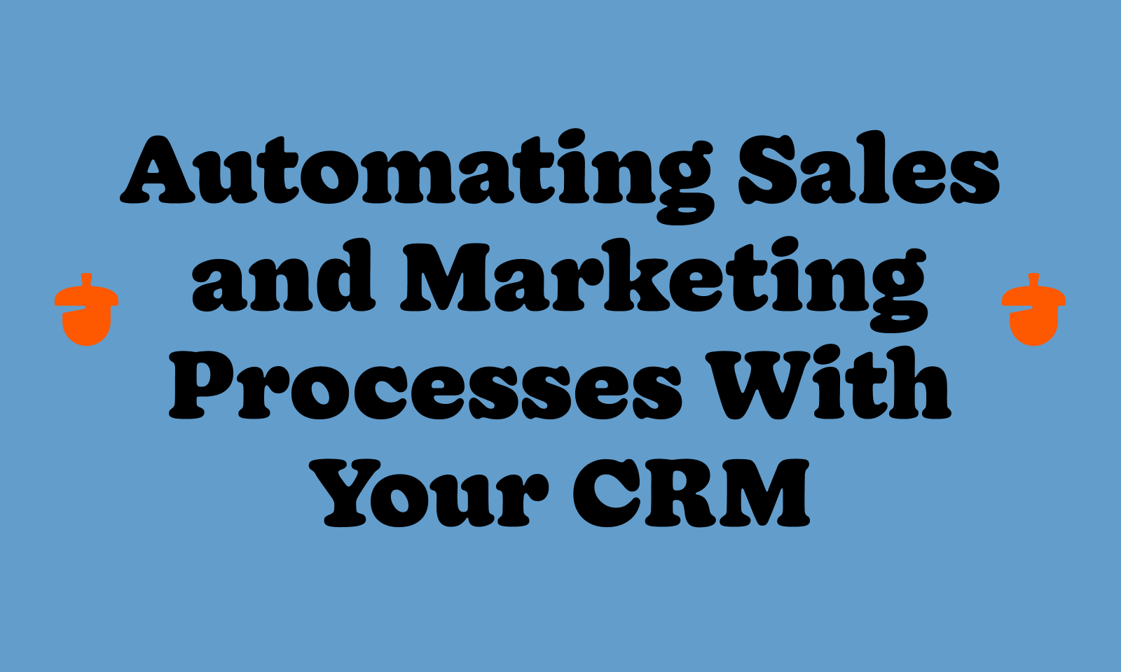 Automating Sales and Marketing Processes With Your CRM