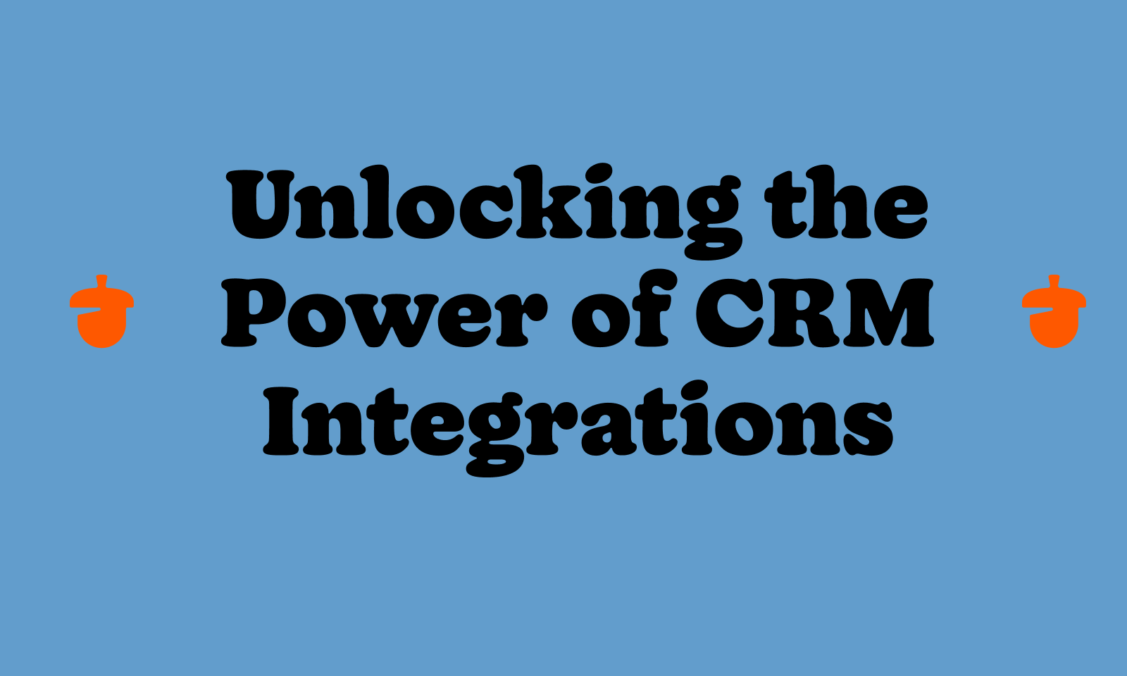 Unlocking the Power of CRM Integrations