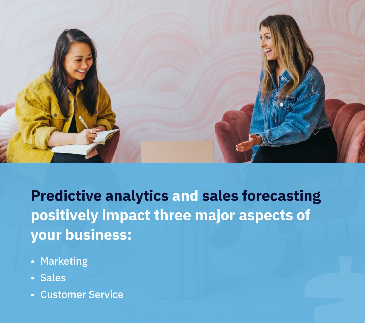 Predictive analytics can help you make informed decisions related to marketing, sales, and customer service