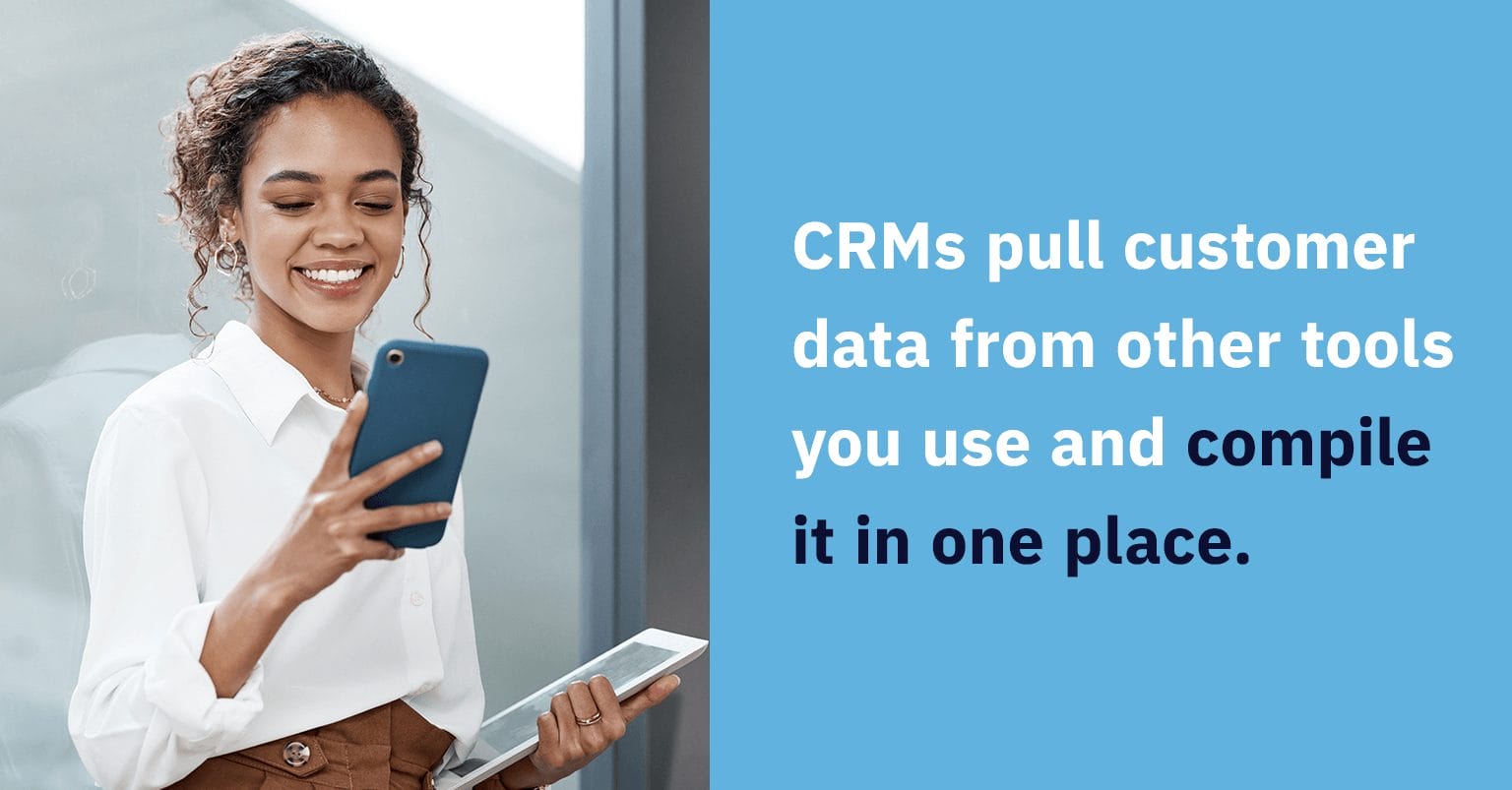 CRMs pull customer data from other tools you use and compile it in one place