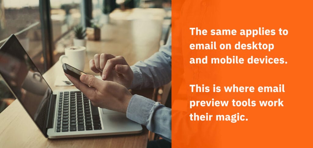 the same applies to email on desktop and mobile devices. this is where email preview tools work their magic